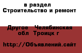  в раздел : Строительство и ремонт » Другое . Челябинская обл.,Троицк г.